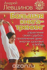 Скачать книгу "Большая книга-тренинг. Управление своей судьбой, привлечение денег, энергии, здоровья и любви, Андрей Левшинов"