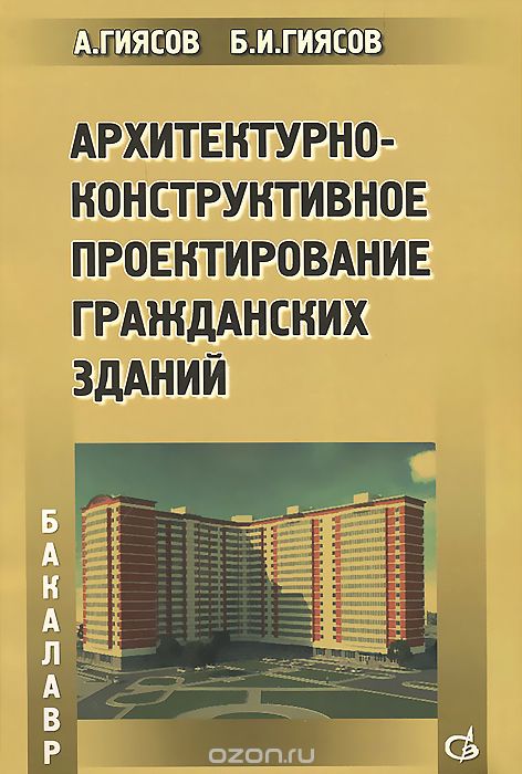 Архитектурно-конструктивное проектирование гражданских зданий. Учебное пособие, А. Гиясов, Б. И. Гиясов