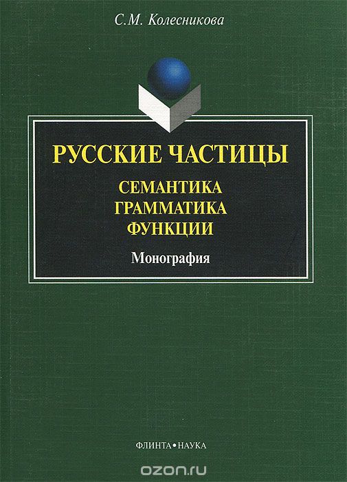 Русские частицы. Семантика, грамматика, функции, С. М. Колесникова