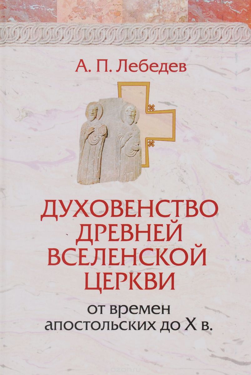 Скачать книгу "Духовенство древней вселенской церкви от времен апостольских до X в., А. П. Лебедев"