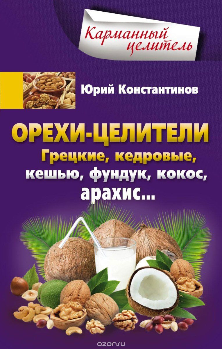 Орехи-целители. Грецкие, кедровые, кешью, фундук, кокос, арахис..., Юрий Константинов