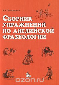 Сборник упражнений по английской фразеологии, Н. С. Ильющенко