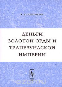 Скачать книгу "Деньги Золотой Орды и Трапезундской империи, А. Л. Пономарев"