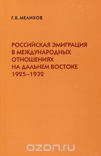 Российская эмиграция в международных отношениях на Дальнем Востоке 1925-1932, Г. В. Мелихов