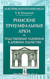Римские триумфальные арки и родственные членения в древнем зодчестве, К. И. Рончевский