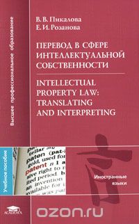 Перевод в сфере интеллектуальной собственности / Intellectual Property Law: Translating and Interpreting, В. В. Пикалова, Е. И. Розанова
