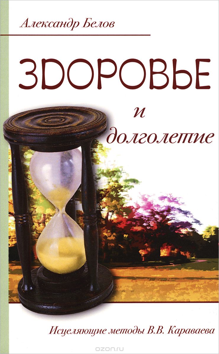 Скачать книгу "Здоровье и долголетие. Исцеляющие методы В. В. Караваева, Александр Белов"