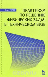 Скачать книгу "Практикум по решению физических задач в техническом ВУЗе, А. А. Гилев"