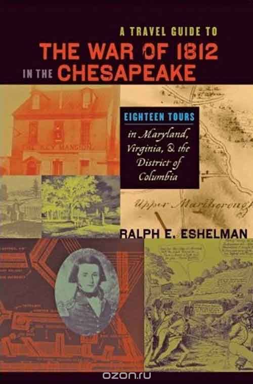 A Travel Guide to the War of 1812 in the Chesapeake – Eighteen Tours in Maryland, Virginia, and the District of Columbia
