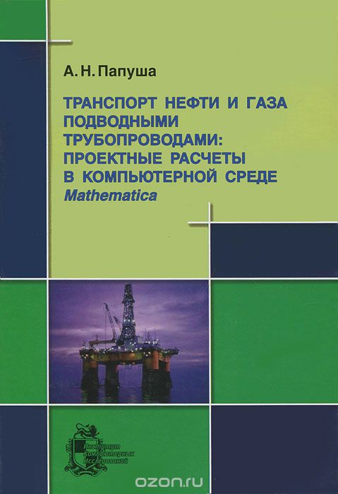 Скачать книгу "Транспорт нефти и газа подводными трубопроводами. Проектные расчеты в компьютерной среде Mathematica (+ CD-ROM), А. Н. Папуша"