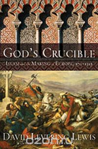God's Crucible – Islam and the Making of Europe 570 – 1215