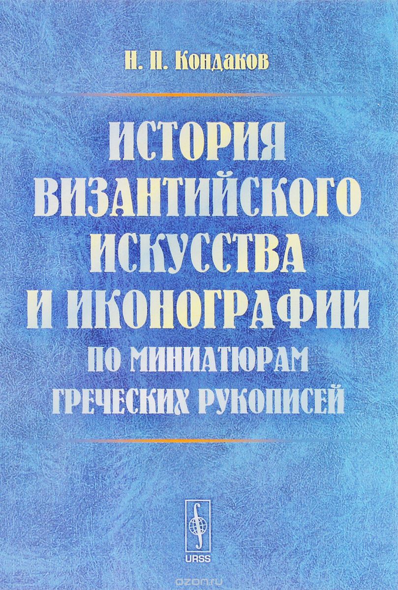 История византийского искусства и иконографии по миниатюрам греческих рукописей, Н. П. Кондаков