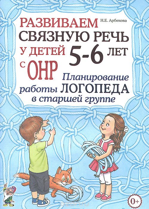 Скачать книгу "Развиваем связную речь у детей 5-6 лет с ОНР. Планирование работы логопеда в старшей группе, Н. Е. Арбекова"