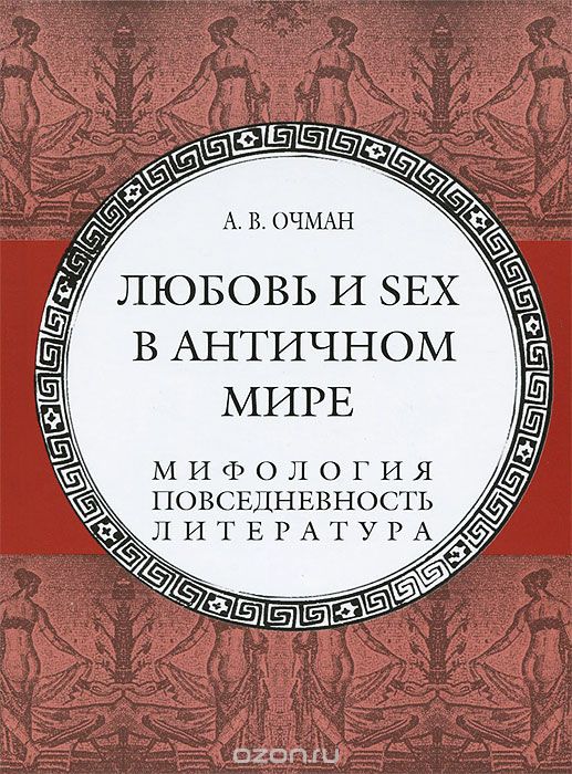 Скачать книгу "Любовь и sex в античном мире. Мифология, повседневность, литература, А. В. Очман"