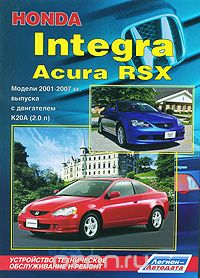 Honda Integra / Acura RSX. Модели 2001-2007 гг. выпуска с двигателем К20А (2,0 л) Устройство, техническое обслуживание и ремонт