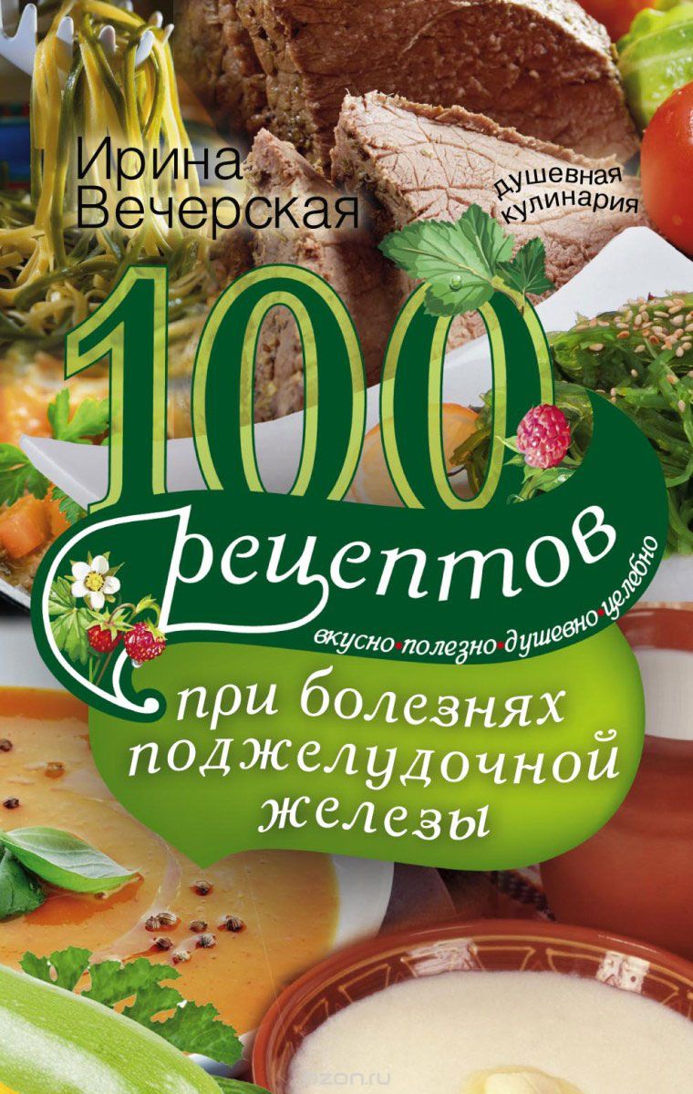 Скачать книгу "100 рецептов при болезнях поджелудочной железы. Вкусно, полезно, душевно, целебно, Ирина Вечерская"