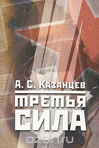 Скачать книгу "Третья сила. Россия между нацизмом и коммунизмом, А. С. Казанцев"