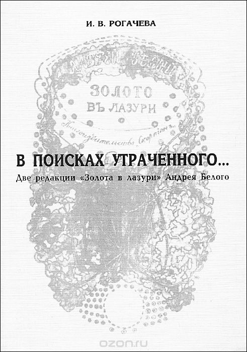 Скачать книгу "В поисках утраченного... Две редакции "Золота в лазури" Андрея Белого, И. В. Рогачева"