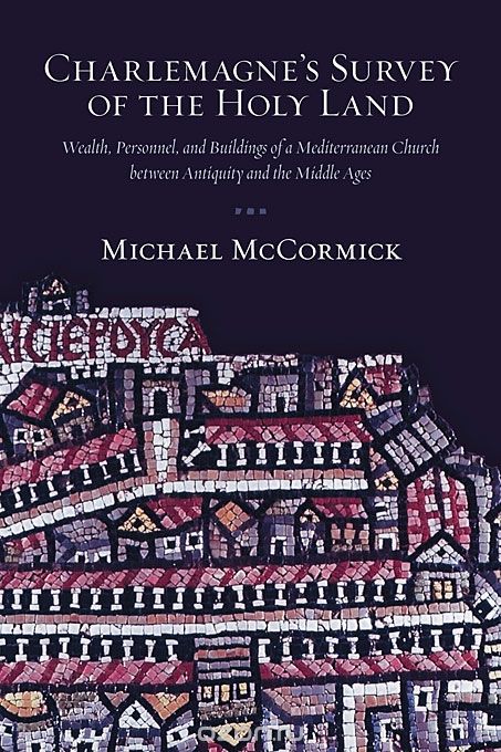 Charlemagne?s Survey of the Holy Land – Wealth, Personnel, and Buildings of a Mediterranean Church  between Antiquity and the Middle ages.