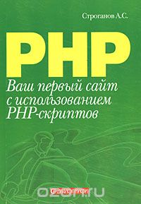 Ваш первый сайт с использованием PHP-скриптов, А. С. Строганов